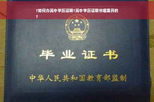 ?如何办高中学历证明?高中学历证明书哪里开的
?