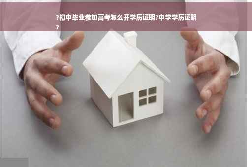 ?初中毕业参加高考怎么开学历证明?中学学历证明
?