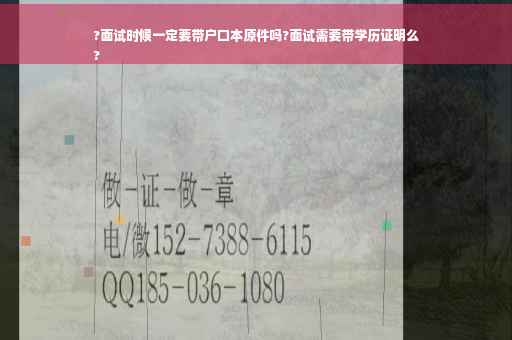 ?面试时候一定要带户口本原件吗?面试需要带学历证明么
?