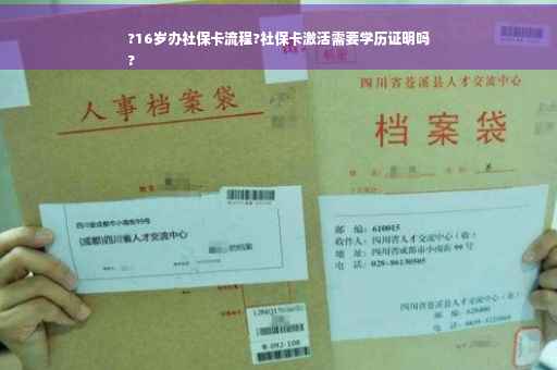 ?16岁办社保卡流程?社保卡激活需要学历证明吗
?