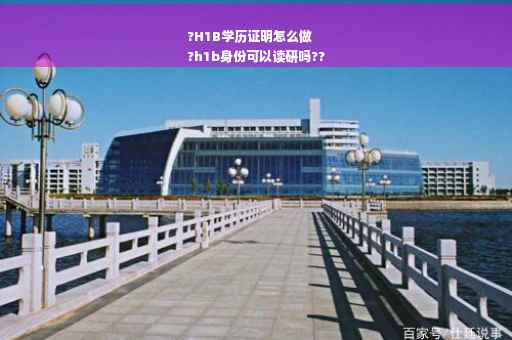 ?H1B学历证明怎么做
?h1b身份可以读研吗??