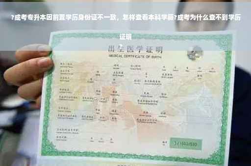 ?成考专升本因前置学历身份证不一致，怎样查看本科学籍?成考为什么查不到学历证明
?