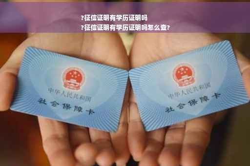 ?征信证明有学历证明吗
?征信证明有学历证明吗怎么查?