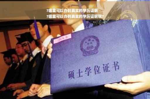 ?哪里可以办到真实的学历证明
?哪里可以办到真实的学历证明呢?