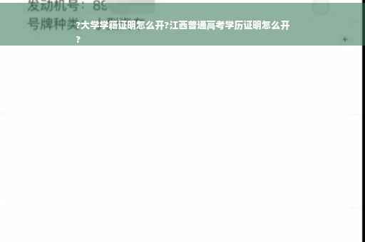 ?大学学籍证明怎么开?江西普通高考学历证明怎么开
?