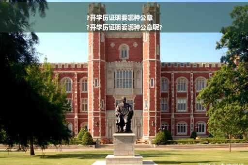 ?开学历证明要哪种公章
?开学历证明要哪种公章呢?