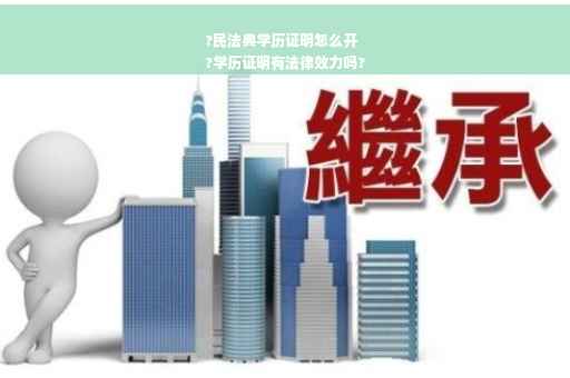 ?民法典学历证明怎么开
?学历证明有法律效力吗?