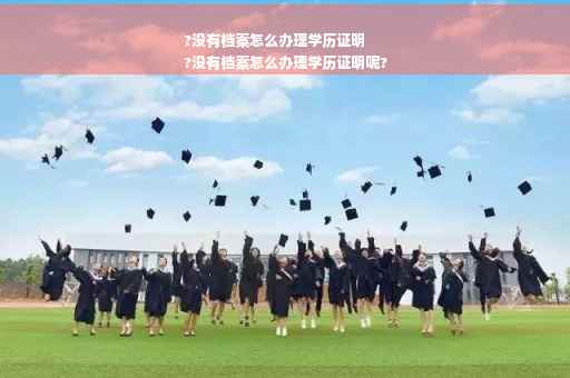 ?没有档案怎么办理学历证明
?没有档案怎么办理学历证明呢?