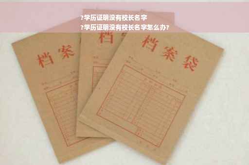 ?学历证明没有校长名字
?学历证明没有校长名字怎么办?