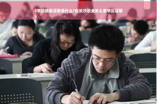 ?学历检索证明是什么?在长沙毕业怎么查学历证明
?