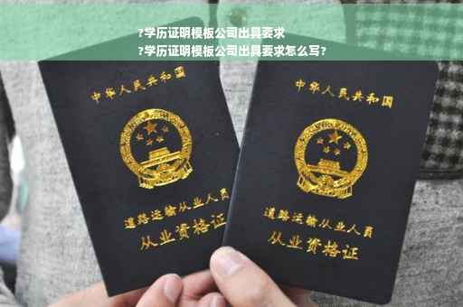 ?学历证明模板公司出具要求
?学历证明模板公司出具要求怎么写?