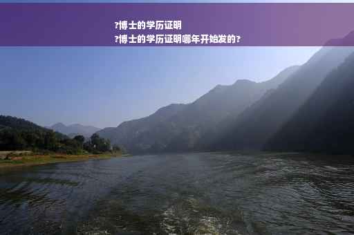 ?博士的学历证明
?博士的学历证明哪年开始发的?