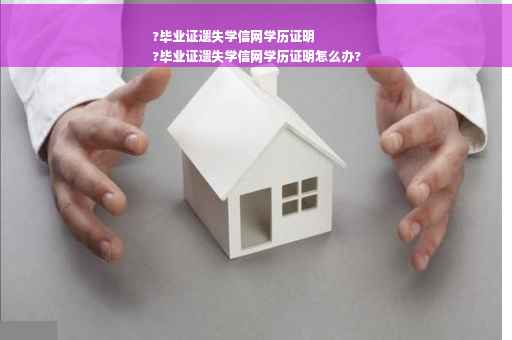 ?毕业证遗失学信网学历证明
?毕业证遗失学信网学历证明怎么办?