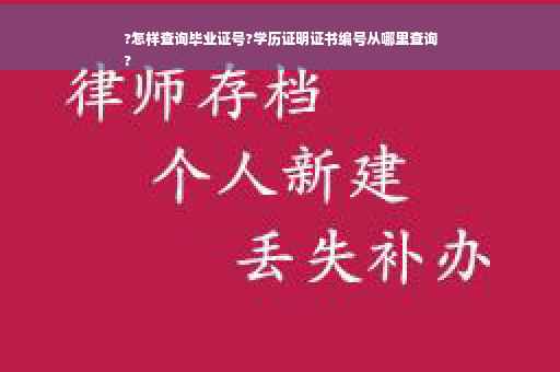?怎样查询毕业证号?学历证明证书编号从哪里查询
?