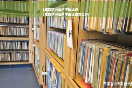?成都学历落户学历证明
?成都学历落户学历证明怎么开?