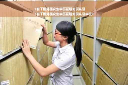 ?有了国外研究生学历证明如何认证
?有了国外研究生学历证明如何认证学位?