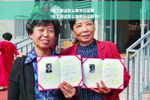 ?员工面试怎么查学历证明
?员工面试怎么查学历证明书?