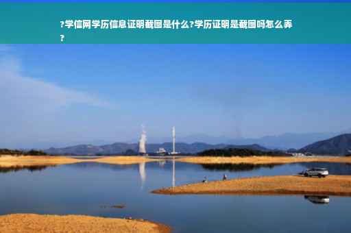 ?学信网学历信息证明截图是什么?学历证明是截图吗怎么弄
?