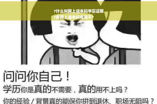 ?什么叫网上读本科学历证明
?在网上读本科有用不?