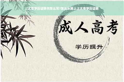 ?大专学历证明书怎么写?怎么从网上上大专学历证明
?