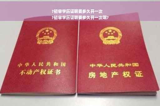 ?初审学历证明要多久开一次
?初审学历证明要多久开一次呢?