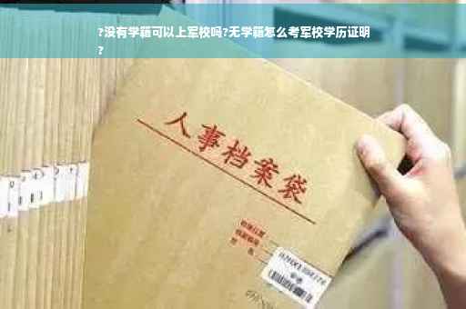 ?没有学籍可以上军校吗?无学籍怎么考军校学历证明
?