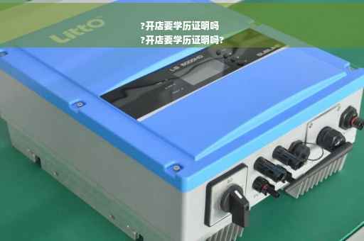 ?开店要学历证明吗
?开店要学历证明吗?