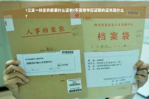 ?三支一扶支农都要什么证书?不用带学历证明的证书是什么
?
