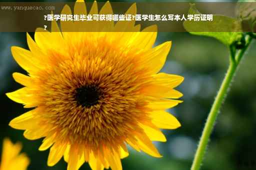 ?医学研究生毕业可获得哪些证?医学生怎么写本人学历证明
?