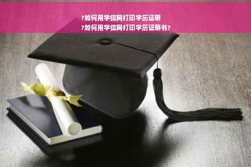 ?如何用学信网打印学历证明
?如何用学信网打印学历证明书?
