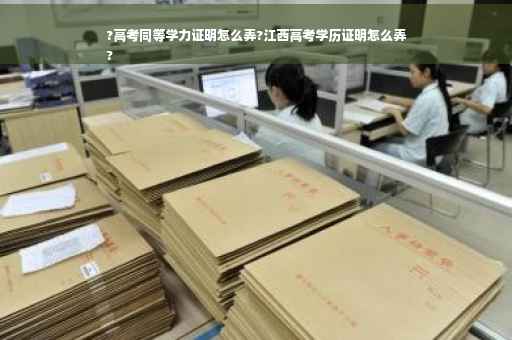 ?高考同等学力证明怎么弄?江西高考学历证明怎么弄
?