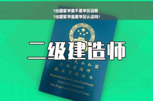 ?出国留学要不要学历证明
?出国留学需要学历认证吗?