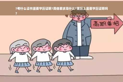 ?考什么证书需要学历证明?具体要求是什么?简历上需要学历证明吗
?