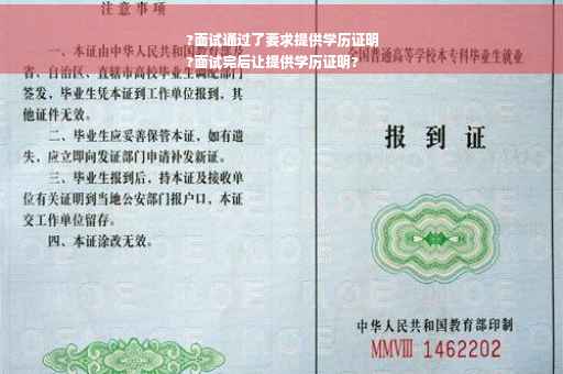 ?面试通过了要求提供学历证明
?面试完后让提供学历证明?