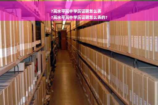 ?高水平高中学历证明怎么弄
?高水平高中学历证明怎么弄的?