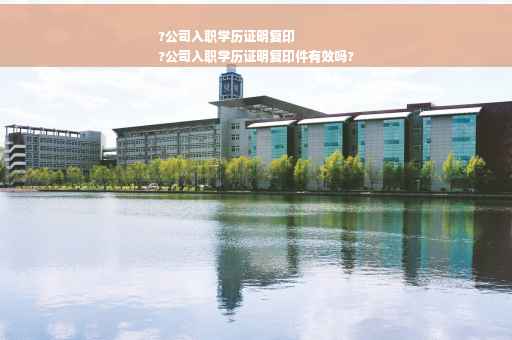 ?公司入职学历证明复印
?公司入职学历证明复印件有效吗?