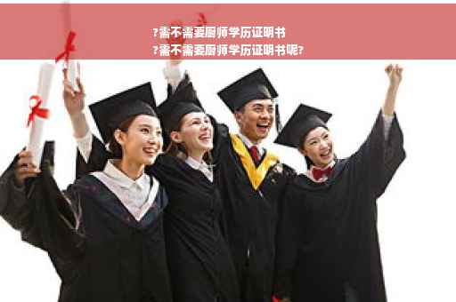 ?需不需要厨师学历证明书
?需不需要厨师学历证明书呢?