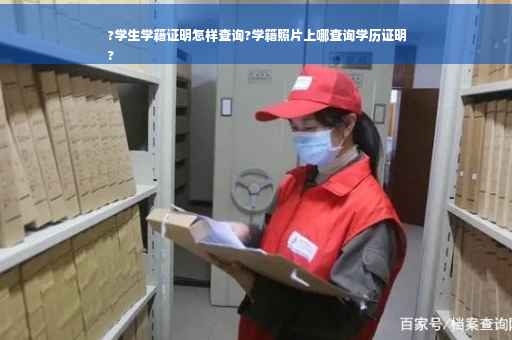 ?学生学籍证明怎样查询?学籍照片上哪查询学历证明
?