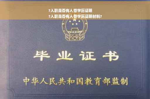 ?入职是否有人带学历证明
?入职是否有人带学历证明材料?