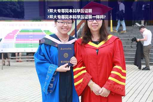 ?双大专等同本科学历证明
?双大专等同本科学历证明一样吗?