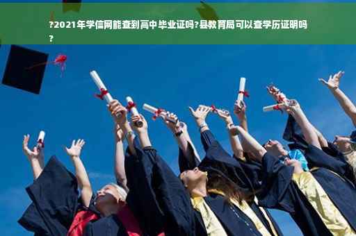 ?2021年学信网能查到高中毕业证吗?县教育局可以查学历证明吗
?