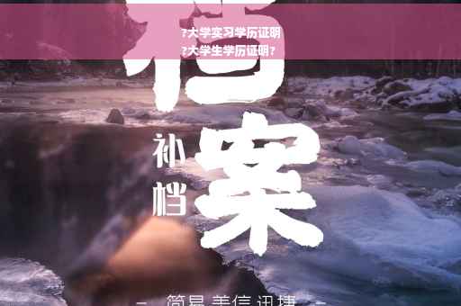 ?大学实习学历证明
?大学生学历证明?