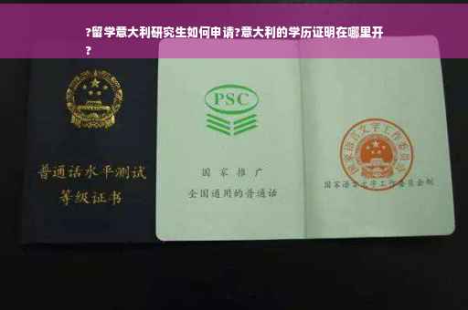 ?留学意大利研究生如何申请?意大利的学历证明在哪里开
?