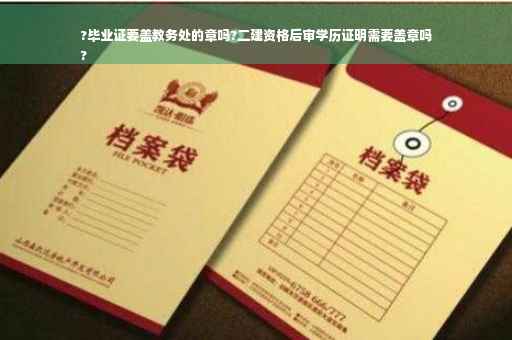 ?毕业证要盖教务处的章吗?二建资格后审学历证明需要盖章吗
?