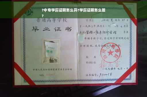 ?中专学历证明怎么开?学历证明怎么签
?