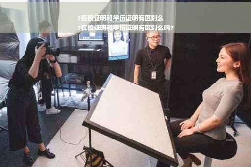 ?在校证明和学历证明有区别么
?在校证明和学历证明有区别么吗?