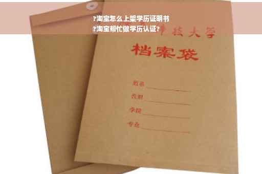?淘宝怎么上架学历证明书
?淘宝帮忙做学历认证?