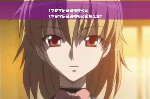 ?中专学历证明模板公司
?中专学历证明模板公司怎么写?