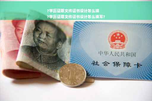 ?学历证明文件证书设计怎么填
?学历证明文件证书设计怎么填写?