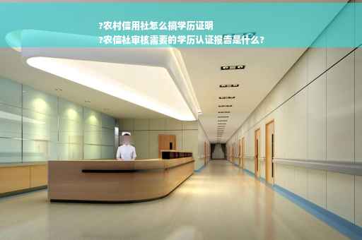 ?农村信用社怎么搞学历证明
?农信社审核需要的学历认证报告是什么?